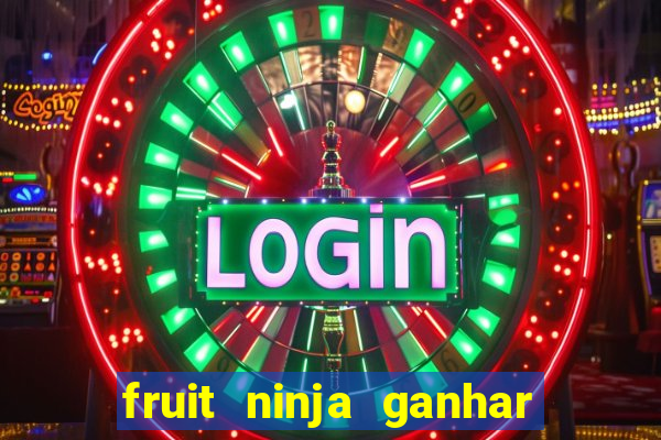 fruit ninja ganhar dinheiro sem depositar